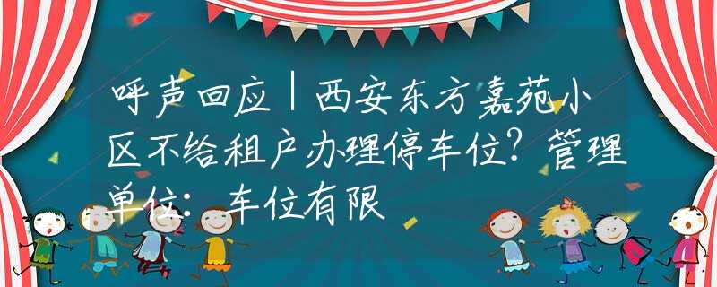 呼声回应｜西安东方嘉苑小区不给租户办理停车位？管理单位：车位有限