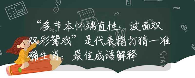 “多节本怀端直性，波面双双彩鸳戏”是代表指打猜一准确生肖，最佳成语解释