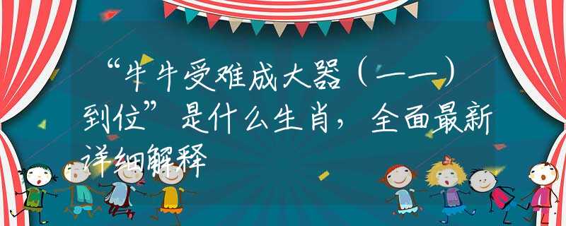 “牛牛受难成大器（一一）到位”是什么生肖，全面最新详细解释