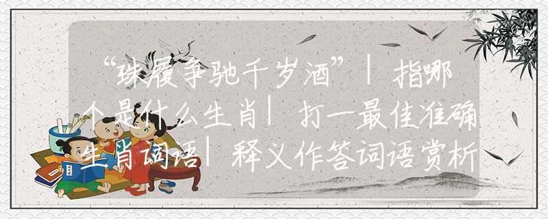 “珠履争驰千岁酒”|指哪个是什么生肖|打一最佳准确生肖词语|释义作答词语赏析解释