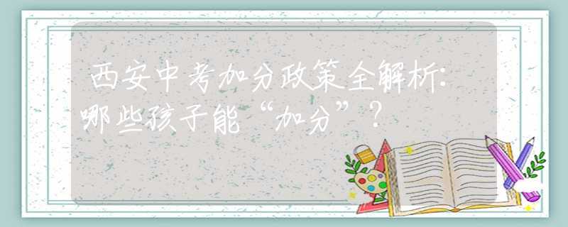 西安中考加分政策全解析：哪些孩子能“加分”？