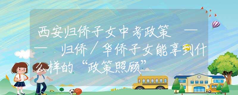西安归侨子女中考政策 —— 归侨／华侨子女能享到什么样的“政策照顾”