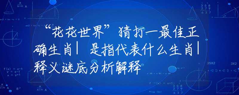 “花花世界”猜打一最佳正确生肖|是指代表什么生肖|释义谜底分析解释