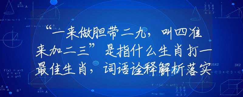 “一来做胆带二九，叫四准来加二三”是指什么生肖打一最佳生肖，词语诠释解析落实