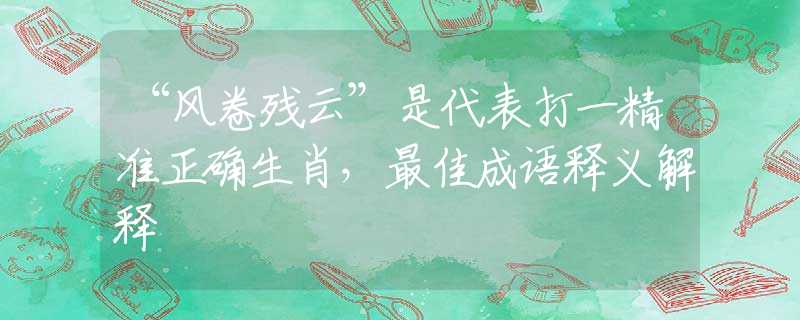 “风卷残云”是代表打一精准正确生肖，最佳成语释义解释