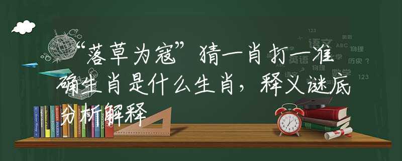 “落草为寇”猜一肖打一准确生肖是什么生肖，释义谜底分析解释