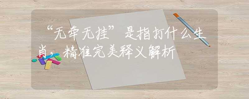 “无牵无挂”是指打什么生肖，精准完美释义解析