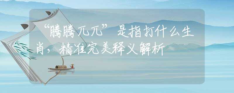 “腾腾兀兀”是指打什么生肖，精准完美释义解析