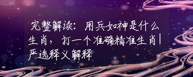 完整解读：用兵如神是什么生肖，打一个准确精准生肖|严选释义解释