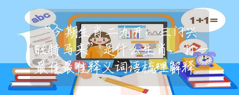 “今期生肖二九开，三门兴旺特马来”是什么生肖，打一最佳最佳释义词语梳理解释