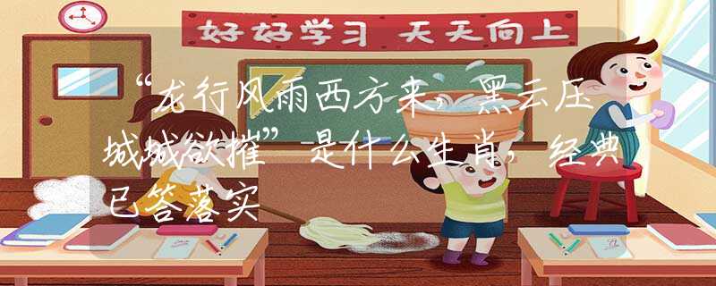 “龙行风雨西方来，黑云压城城欲摧”是什么生肖，经典已答落实