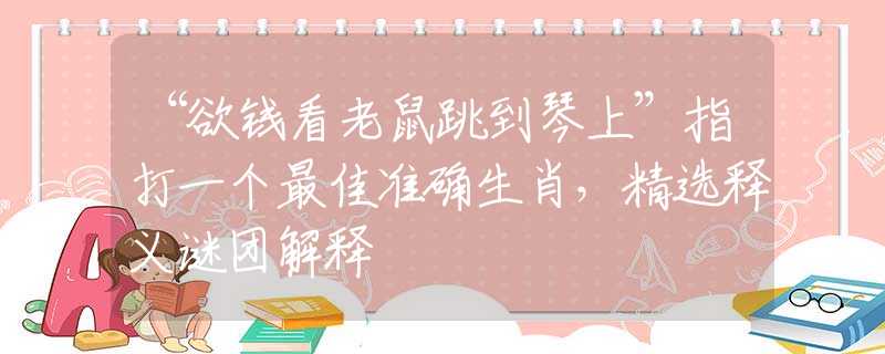 “欲钱看老鼠跳到琴上”指打一个最佳准确生肖，精选释义谜团解释
