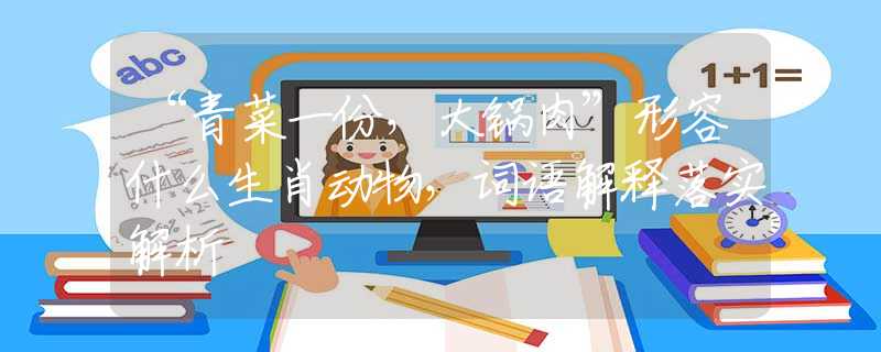 “青菜一份，大锅肉”形容什么生肖动物，词语解释落实解析