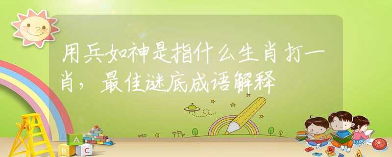 用兵如神是指什么生肖打一肖，最佳谜底成语解释