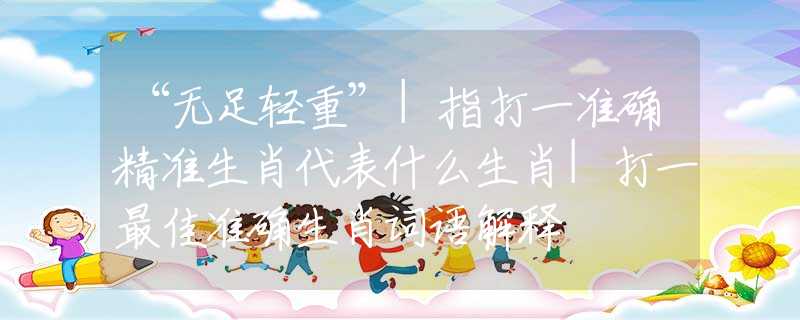 “无足轻重”|指打一准确精准生肖代表什么生肖|打一最佳准确生肖词语解释