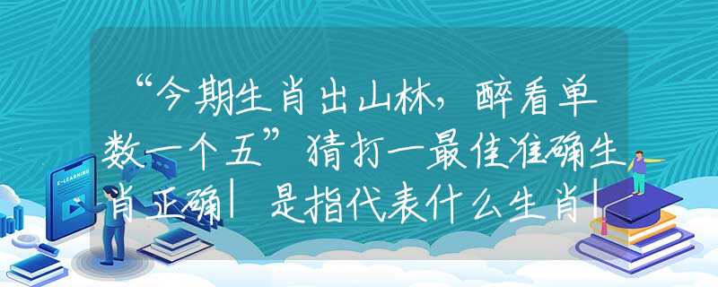 “今期生肖出山林，醉看单数一个五”猜打一最佳准确生肖正确|是指代表什么生肖|解一释义谜底分析解释