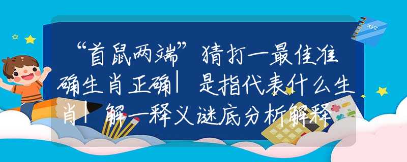 “首鼠两端”猜打一最佳准确生肖正确|是指代表什么生肖|解一释义谜底分析解释