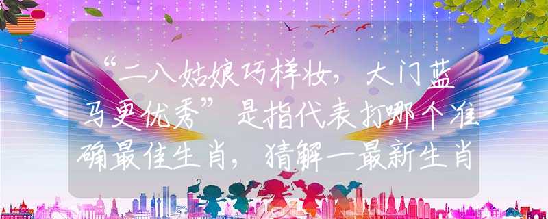 “二八姑娘巧样妆，大门蓝马更优秀”是指代表打哪个准确最佳生肖,猜解一最新生肖成语解释