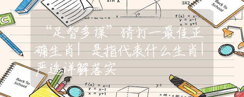 “足智多谋”猜打一最佳正确生肖|是指代表什么生肖|严选详解落实