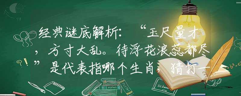 经典谜底解析：“玉尺量才，方寸大乱。待浮花浪蕊都尽”是代表指哪个生肖，猜打一最佳谜底分析解释