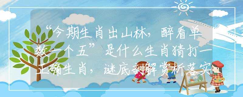 “今期生肖出山林，醉看单数一个五”是什么生肖猜打一正确生肖，谜底剖解赏析落实
