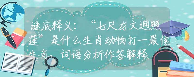 谜底释义：“七尺龙文迥照莲”是什么生肖动物打一最佳生肖，词语分析作答解释