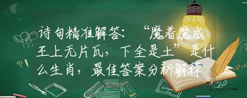 诗句精准解答：“魔着魔成王上无片瓦，下全是土”是什么生肖，最佳答案分析解释