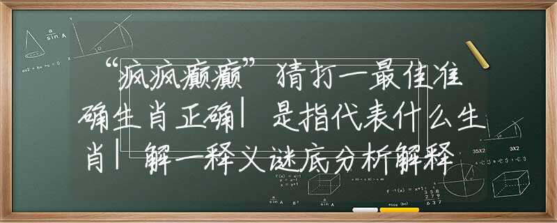 “疯疯癫癫”猜打一最佳准确生肖正确|是指代表什么生肖|解一释义谜底分析解释
