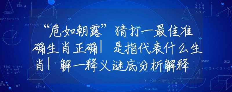 “危如朝露”猜打一最佳准确生肖正确|是指代表什么生肖|解一释义谜底分析解释