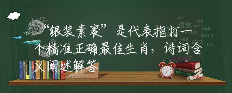 “银装素裹”是代表指打一个精准正确最佳生肖，诗词含义阐述解答