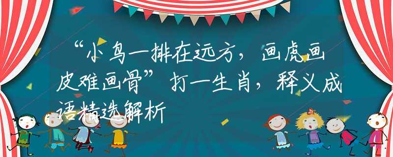 “小鸟一排在远方，画虎画皮难画骨”打一生肖，释义成语精选解析