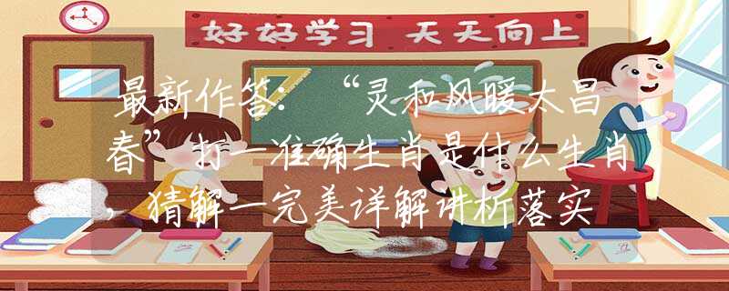 最新作答：“灵和风暖太昌春”打一准确生肖是什么生肖，猜解一完美详解讲析落实