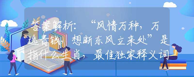 答案解析：“风情万种，万选青钱，想断东风立来处”是指什么生肖，最佳独家释义词语