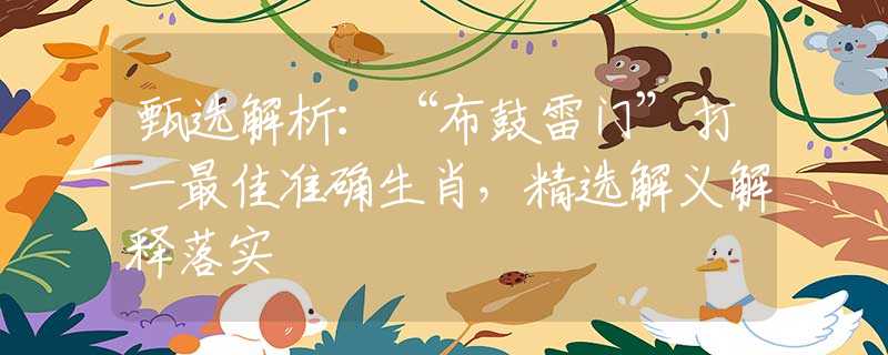 甄选解析：“布鼓雷门”打一最佳准确生肖，精选解义解释落实