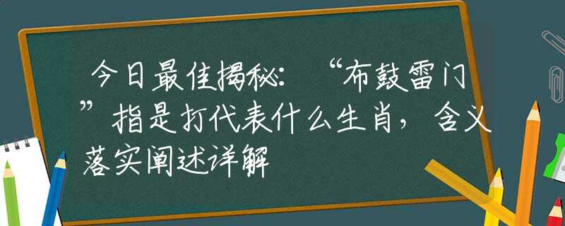 今日最佳揭秘：“布鼓雷门”指是打代表什么生肖，含义落实阐述详解