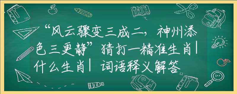 “风云骤变三成二，神州添色三更静”猜打一精准生肖|什么生肖|词语释义解答