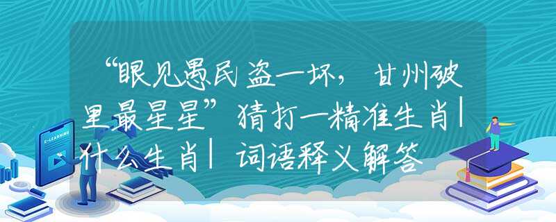 “眼见愚民盗一坏，甘州破里最星星”猜打一精准生肖|什么生肖|词语释义解答