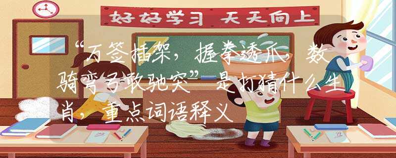 “万签插架，握拳透爪，数骑弯弓敢驰突”是打猜什么生肖，重点词语释义