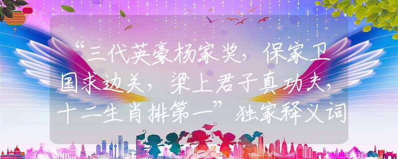 “三代英豪杨家奖，保家卫国求边关，梁上君子真功夫，十二生肖排第一”独家释义词语完美解答