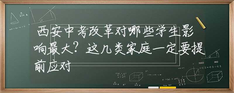 西安中考改革对哪些学生影响最大？这几类家庭一定要提前应对