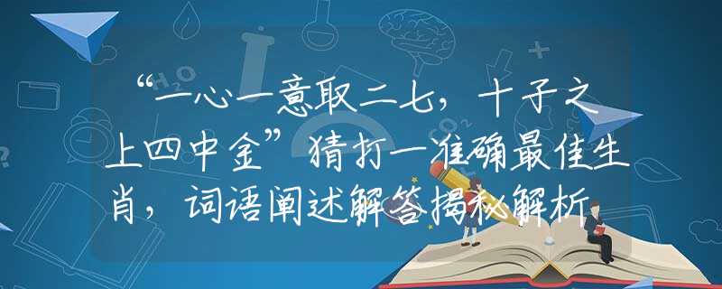 “一心一意取二七，十子之上四中金”猜打一准确最佳生肖，词语阐述解答揭秘解析