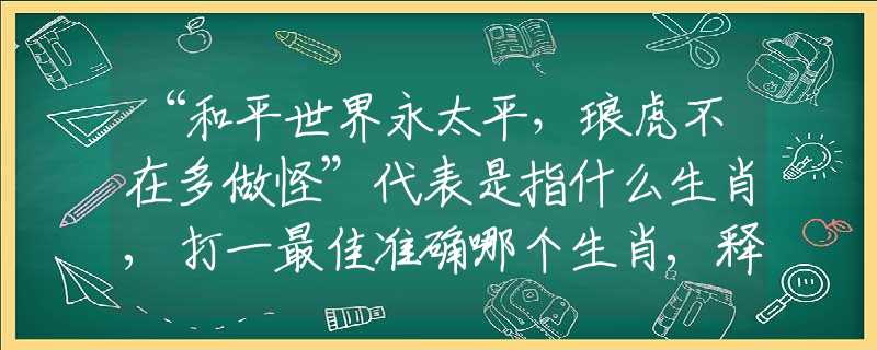 “和平世界永太平，琅虎不在多做怪”代表是指什么生肖,打一最佳准确哪个生肖,释义词语答案解读