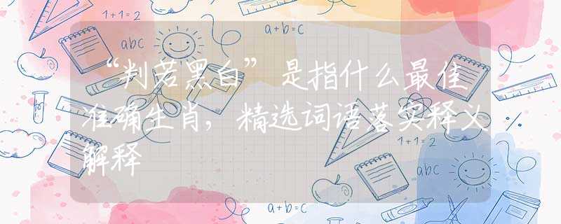 “判若黑白”是指什么最佳准确生肖,精选词语落实释义解释