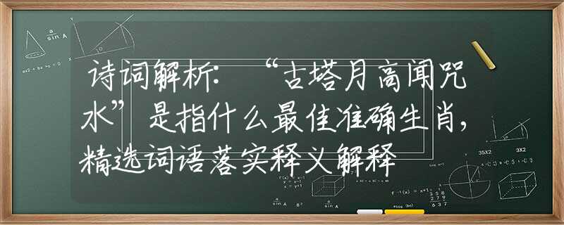 诗词解析:“古塔月高闻咒水”是指什么最佳准确生肖,精选词语落实释义解释