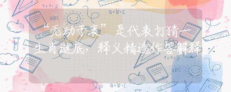 “无动于衷”是代表打猜一生肖谜底，释义精选作答解释