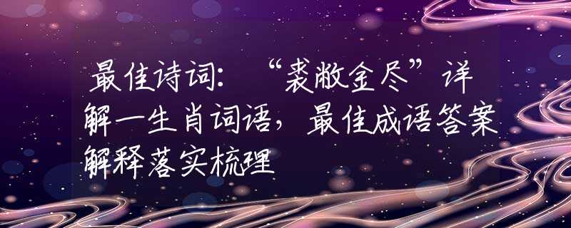 最佳诗词：“裘敝金尽”详解一生肖词语，最佳成语答案解释落实梳理
