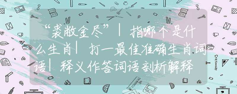 “裘敝金尽”|指哪个是什么生肖|打一最佳准确生肖词语|释义作答词语剖析解释