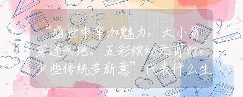 “盛世中华加魅力，大小贯穿连两地。五彩缤纷元宵灯，少些传统多新意”代表什么生肖，完美成语梳理