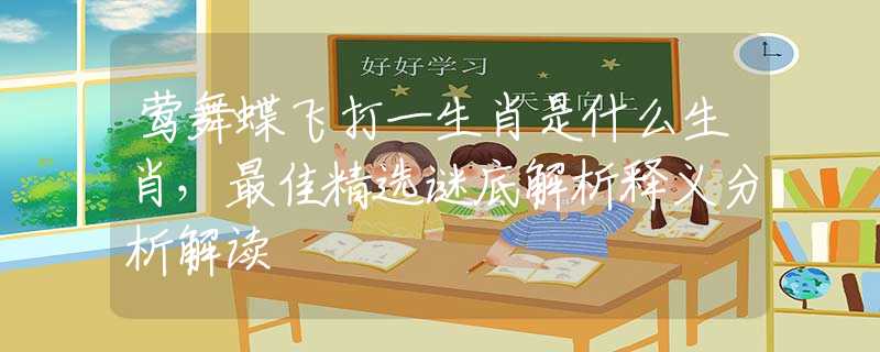 莺舞蝶飞打一生肖是什么生肖，最佳精选谜底解析释义分析解读