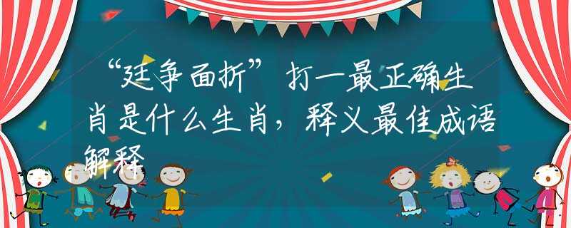 “廷争面折”打一最正确生肖是什么生肖，释义最佳成语解释